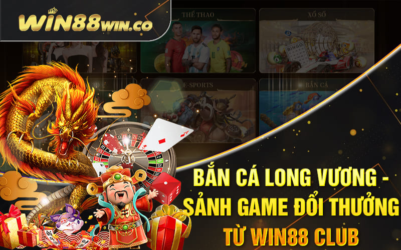 Bắn Cá Long Vương - Sảnh Game Đổi Thưởng Từ Win88 Club
